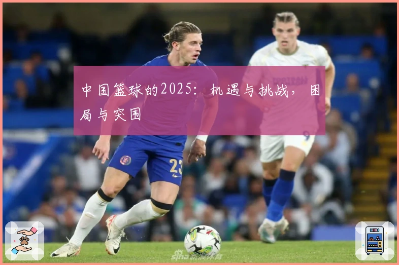 中国篮球的2025：机遇与挑战，困局与突围