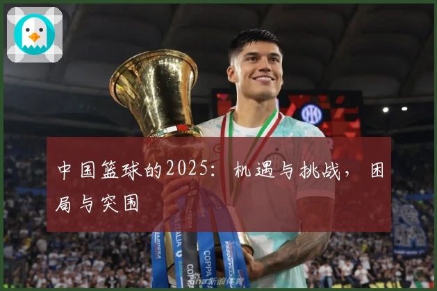 中国篮球的2025：机遇与挑战，困局与突围