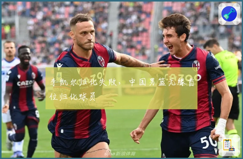 李凯尔归化失败，中国男篮无缘首位归化球员