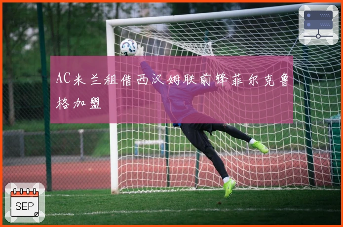 AC米兰租借西汉姆联前锋菲尔克鲁格加盟