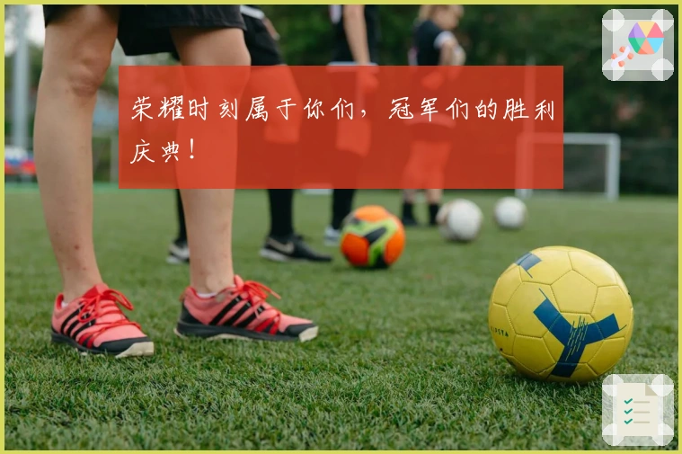 荣耀时刻属于你们，冠军们的胜利庆典！